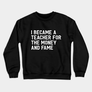 I became a teacher for the money and fame Crewneck Sweatshirt